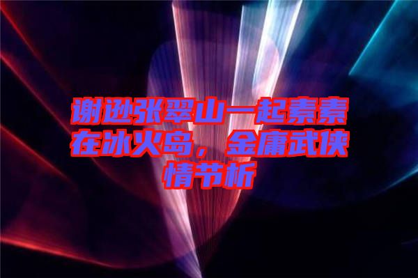 謝遜張翠山一起素素在冰火島，金庸武俠情節(jié)析