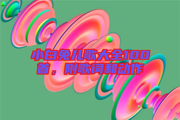 小白兔兒歌大全100首，附歌詞和動(dòng)作