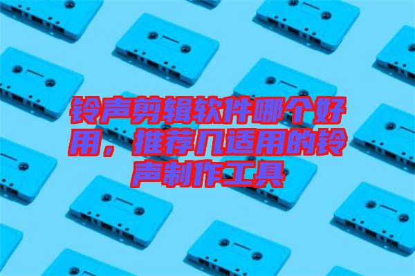 鈴聲剪輯軟件哪個好用，推薦幾適用的鈴聲制作工具