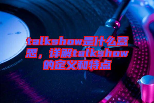 talkshow是什么意思，詳解talkshow的定義和特點