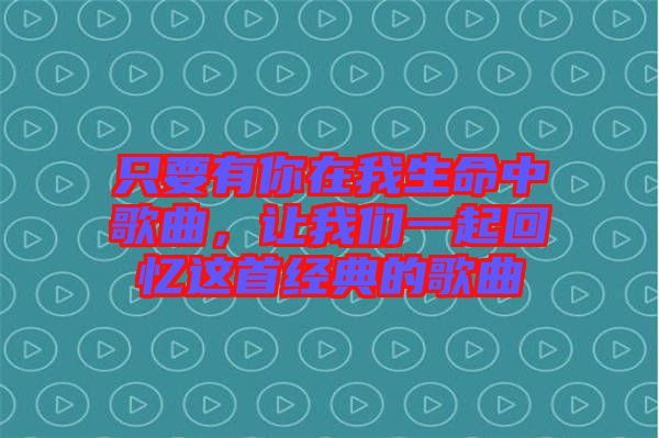 只要有你在我生命中歌曲，讓我們一起回憶這首經(jīng)典的歌曲