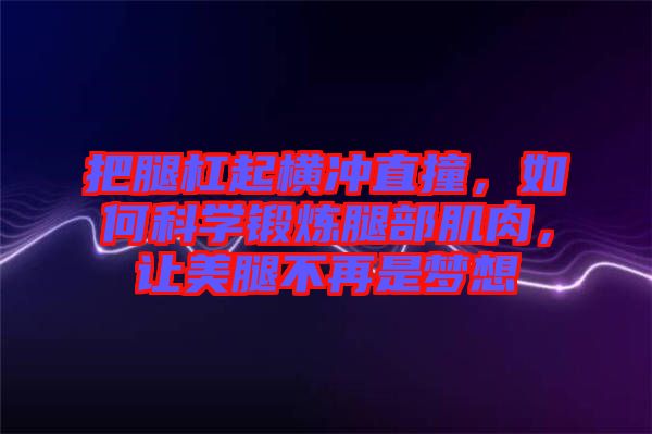 把腿杠起橫沖直撞，如何科學(xué)鍛煉腿部肌肉，讓美腿不再是夢想
