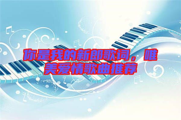 你是我的新郎歌詞，唯美愛(ài)情歌曲推薦
