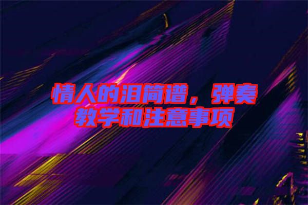 情人的淚簡(jiǎn)譜，彈奏教學(xué)和注意事項(xiàng)