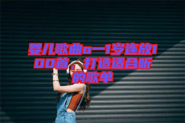 嬰兒歌曲o一1歲連放100首，打造適合聽的歌單