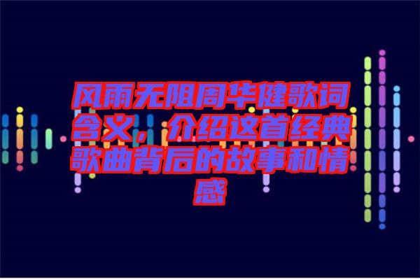 風雨無阻周華健歌詞含義，介紹這首經(jīng)典歌曲背后的故事和情感