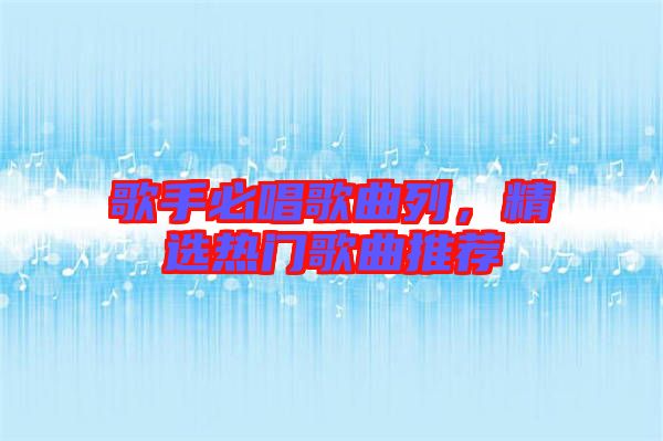 歌手必唱歌曲列，精選熱門歌曲推薦