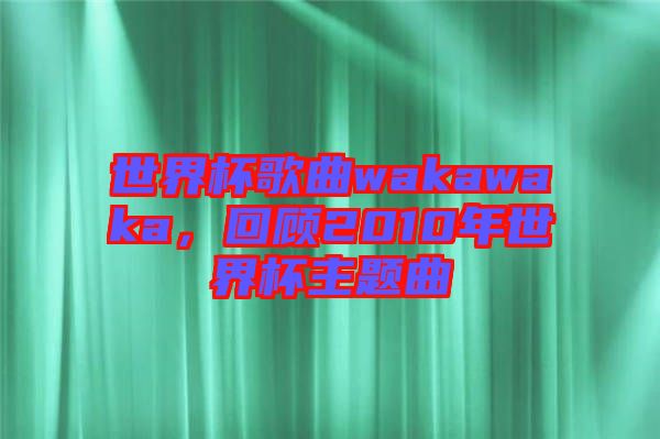 世界杯歌曲wakawaka，回顧2010年世界杯主題曲