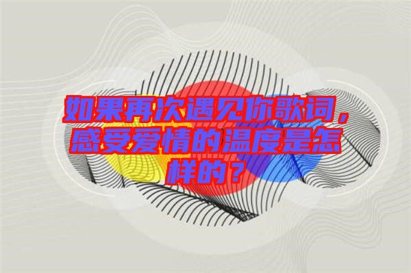 如果再次遇見(jiàn)你歌詞，感受愛(ài)情的溫度是怎樣的？