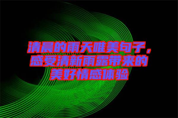 清晨的雨天唯美句子，感受清新雨露帶來的美好情感體驗