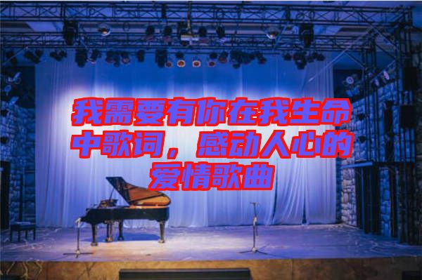 我需要有你在我生命中歌詞，感動(dòng)人心的愛情歌曲