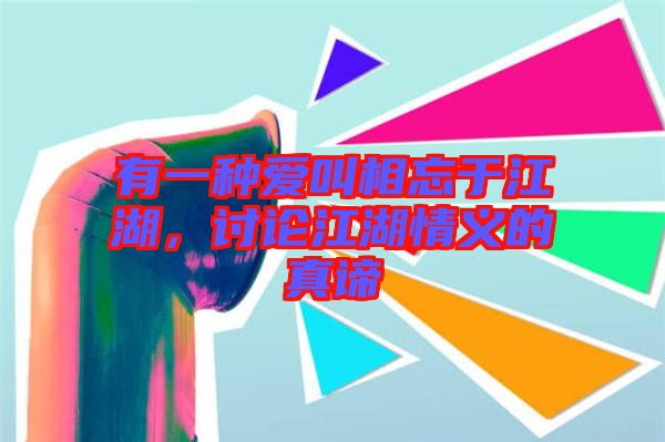 有一種愛叫相忘于江湖，討論江湖情義的真諦