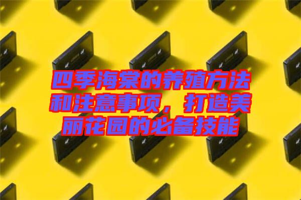 四季海棠的養(yǎng)殖方法和注意事項，打造美麗花園的必備技能