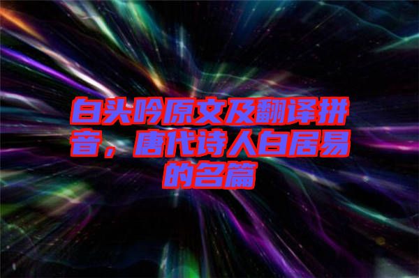 白頭吟原文及翻譯拼音，唐代詩(shī)人白居易的名篇
