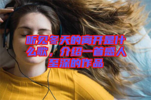 聽見冬天的離開是什么歌，介紹一首感人至深的作品
