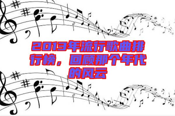 2013年流行歌曲排行榜，回顧那個(gè)年代的風(fēng)云