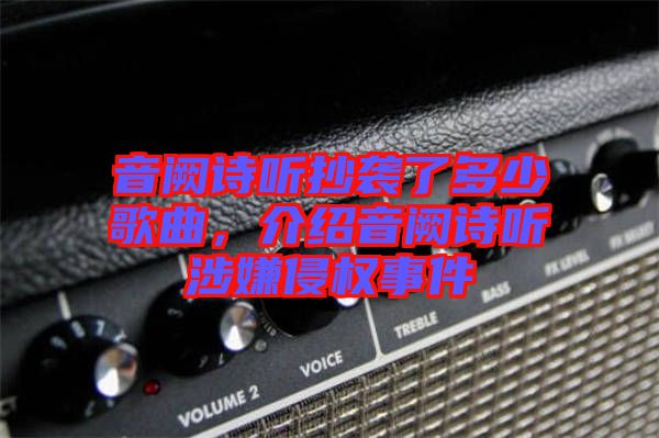 音闕詩(shī)聽(tīng)抄襲了多少歌曲，介紹音闕詩(shī)聽(tīng)涉嫌侵權(quán)事件