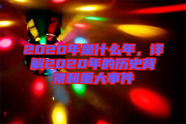 2020年是什么年，詳解2020年的歷史背景和重大事件