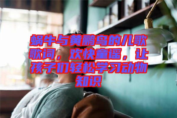 蝸牛與黃鸝鳥(niǎo)的兒歌歌詞，歡快童謠，讓孩子們輕松學(xué)習(xí)動(dòng)物知識(shí)