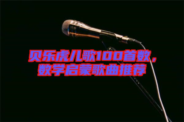 貝樂虎兒歌100首數(shù)，數(shù)學(xué)啟蒙歌曲推薦