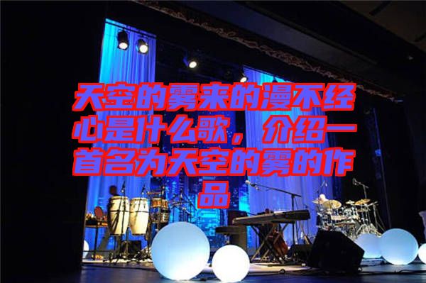 天空的霧來(lái)的漫不經(jīng)心是什么歌，介紹一首名為天空的霧的作品