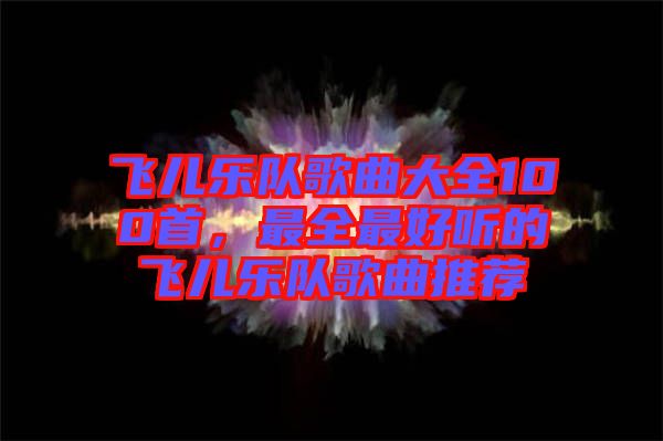 飛兒樂隊歌曲大全100首，最全最好聽的飛兒樂隊歌曲推薦