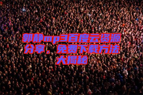 郭靜mp3百度云資源分享，免費(fèi)下載方法大揭秘