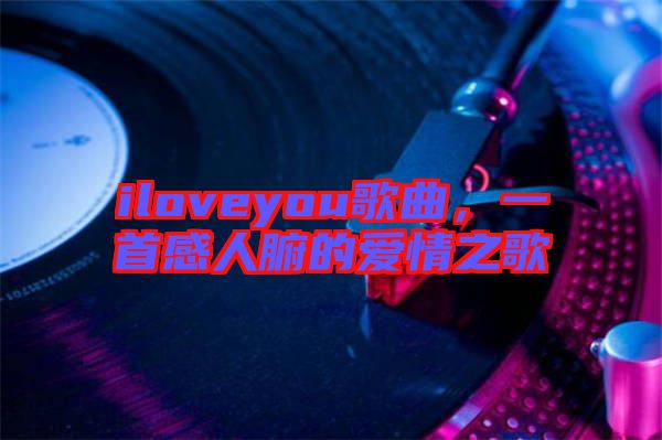 iloveyou歌曲，一首感人腑的愛情之歌