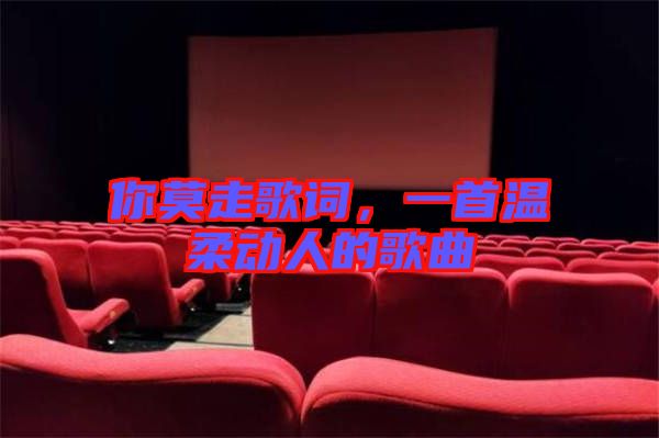 你莫走歌詞，一首溫柔動(dòng)人的歌曲