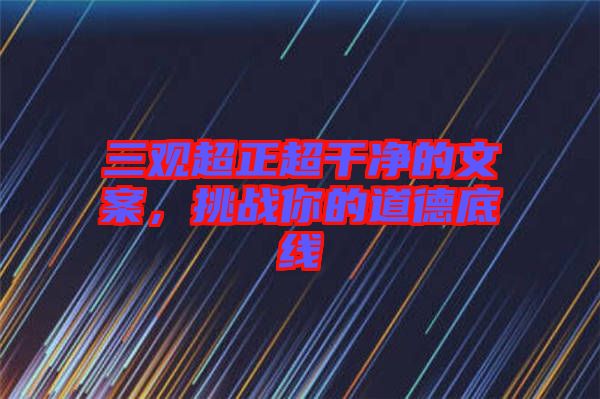 三觀超正超干凈的文案，挑戰(zhàn)你的道德底線