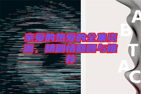 親愛的熱愛的全集資源，精劇情回顧與推薦