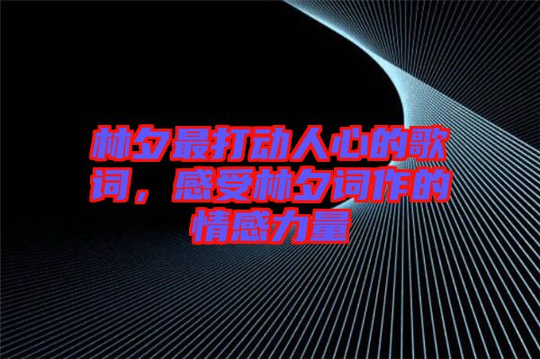 林夕最打動人心的歌詞，感受林夕詞作的情感力量