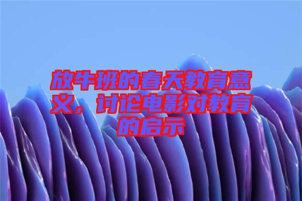 放牛班的春天教育意義，討論電影對(duì)教育的啟示