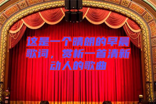 這是一個晴朗的早晨歌詞，賞析一首清新動人的歌曲