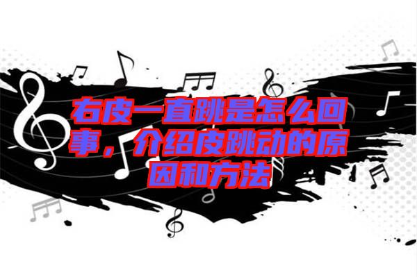 右皮一直跳是怎么回事，介紹皮跳動的原因和方法