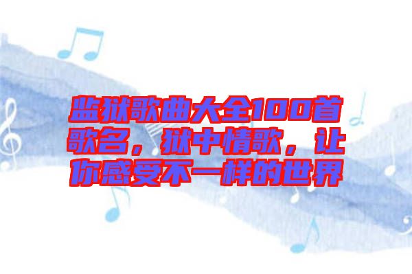 監(jiān)獄歌曲大全100首歌名，獄中情歌，讓你感受不一樣的世界