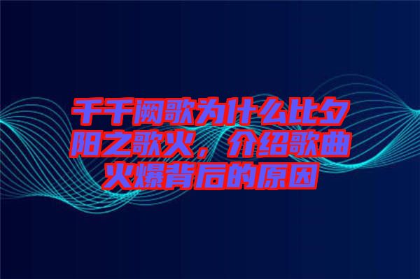 千千闕歌為什么比夕陽之歌火，介紹歌曲火爆背后的原因