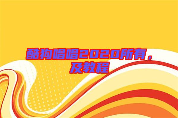 酷狗唱唱2020所有，及教程