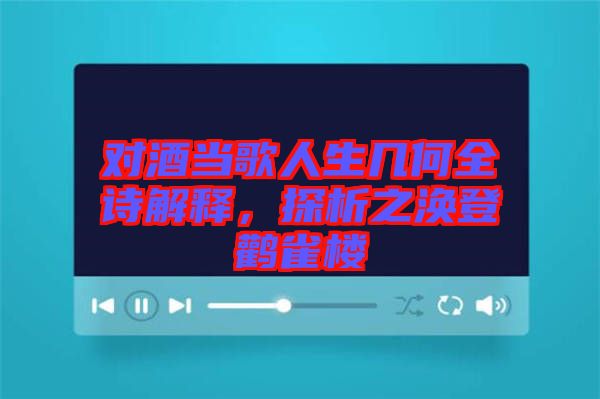 對酒當(dāng)歌人生幾何全詩解釋，探析之渙登鸛雀樓