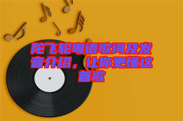 陀飛輪粵語(yǔ)歌詞及發(fā)音介紹，讓你更懂這首歌