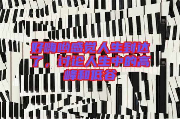 好嗨喲感覺人生到達(dá)了，討論人生中的高峰和低谷