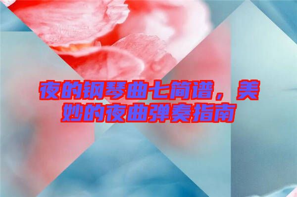 夜的鋼琴曲七簡(jiǎn)譜，美妙的夜曲彈奏指南