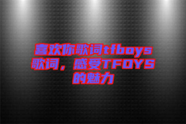 喜歡你歌詞tfboys歌詞，感受TFOYS的魅力