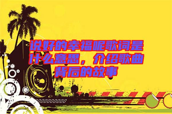 說好的幸福呢歌詞是什么意思，介紹歌曲背后的故事
