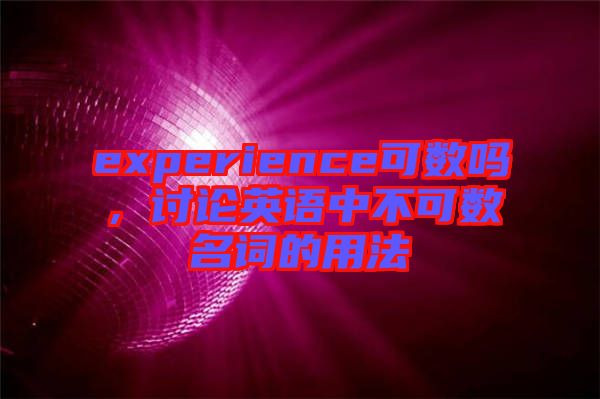 experience可數(shù)嗎，討論英語中不可數(shù)名詞的用法