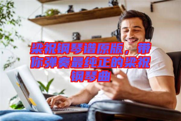 梁祝鋼琴譜原版，帶你彈奏最純正的梁祝鋼琴曲