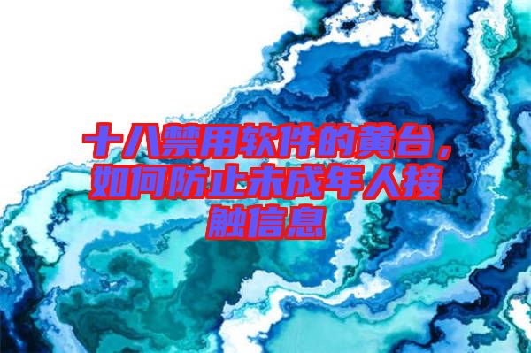 十八禁用軟件的黃臺(tái)，如何防止未成年人接觸信息