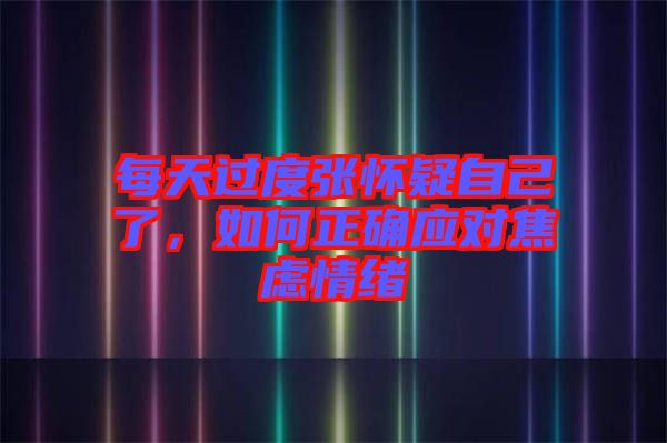 每天過(guò)度張懷疑自己了，如何正確應(yīng)對(duì)焦慮情緒