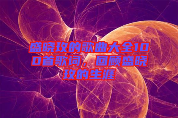 盛曉玫的歌曲大全100首歌詞，回顧盛曉玫的生涯