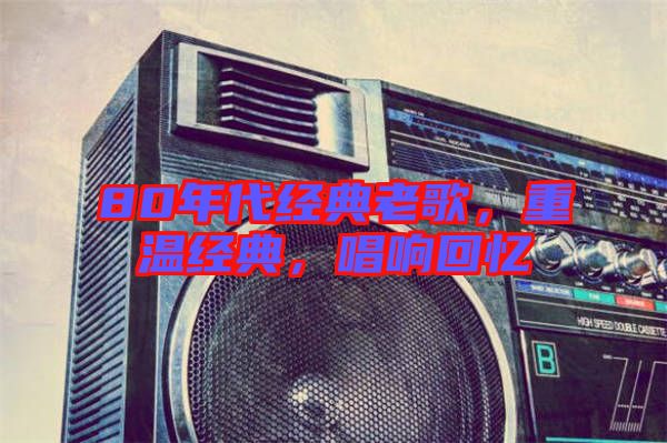80年代經(jīng)典老歌，重溫經(jīng)典，唱響回憶